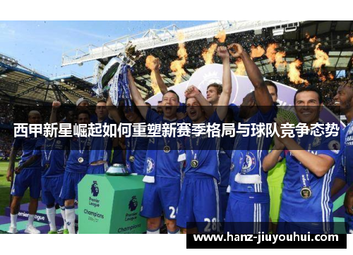 西甲新星崛起如何重塑新赛季格局与球队竞争态势