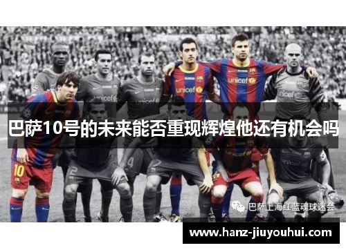 巴萨10号的未来能否重现辉煌他还有机会吗