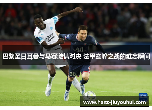 巴黎圣日耳曼与马赛激情对决 法甲巅峰之战的难忘瞬间