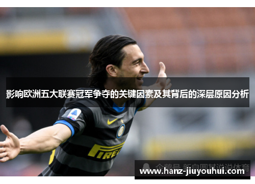 影响欧洲五大联赛冠军争夺的关键因素及其背后的深层原因分析