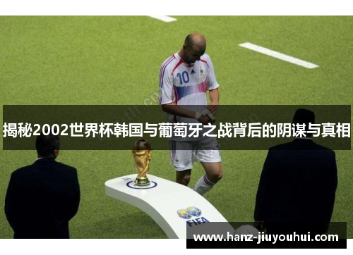 揭秘2002世界杯韩国与葡萄牙之战背后的阴谋与真相