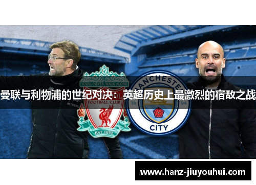 曼联与利物浦的世纪对决：英超历史上最激烈的宿敌之战