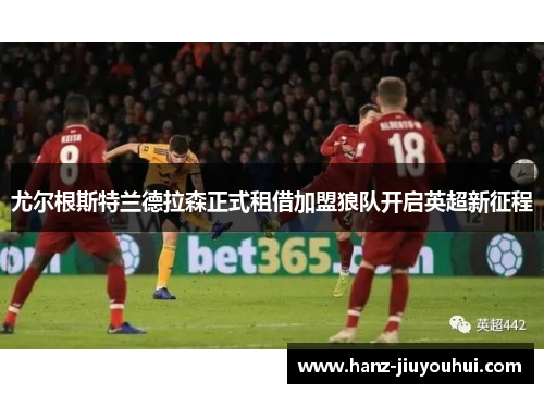 尤尔根斯特兰德拉森正式租借加盟狼队开启英超新征程