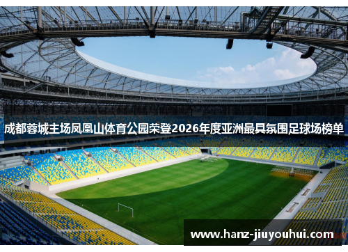 成都蓉城主场凤凰山体育公园荣登2026年度亚洲最具氛围足球场榜单