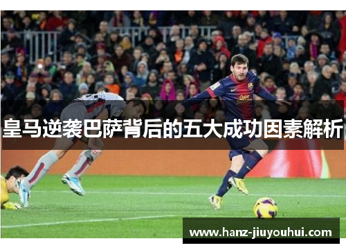 皇马逆袭巴萨背后的五大成功因素解析