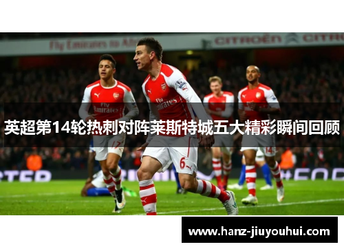 英超第14轮热刺对阵莱斯特城五大精彩瞬间回顾
